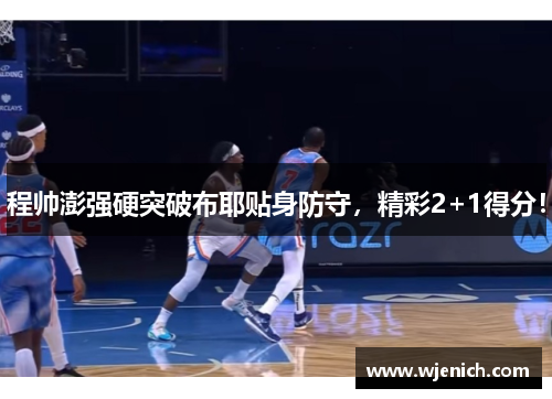程帅澎强硬突破布耶贴身防守，精彩2+1得分！