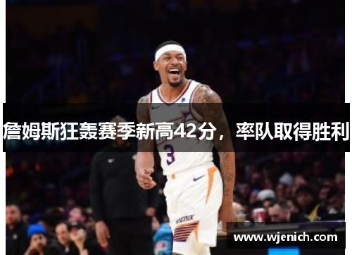 詹姆斯狂轰赛季新高42分，率队取得胜利